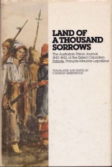 Land Of A Thousand Sorrows: The Australian Prison Journal, 1840-1842, of the Exiled Canadien Patriote, François-Maurice Lepailleur - Francois-Maurice Lepailleur, F. Murray Greenwood