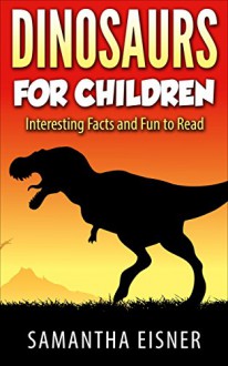 Dinosaurs: Dinosaurs for Children: Awesome Pictures, Interesting Facts and Fun to Read (Dinosaurs Book For Kids, Amazing Animals, Children's Book, Text and Illustrations) - Samantha Eisner