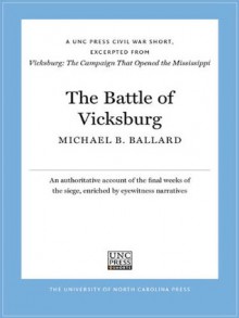 The Battle of Vicksburg: A UNC Press Civil War Short, Excerpted from Vicksburg: The Campaign that Opened the Mississippi - Michael B. Ballard