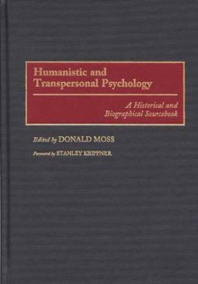 Humanistic and Transpersonal Psychology: A Historical and Biographical Sourcebook - Donald Moss