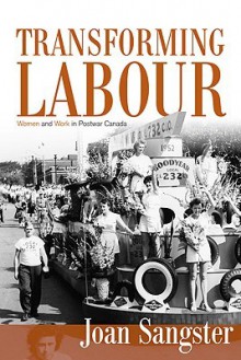 Transforming Labour: Women and Work in Post-War Canada - Joan Sangster