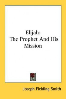 Elijah: The Prophet and His Mission - Joseph Fielding Smith