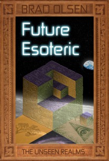 Future Esoteric: The Unseen Realms - Brad Olsen