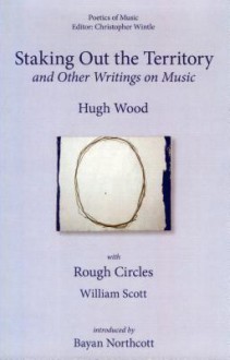 Staking Out the Territory: And Other Writings on Music - Hugh Wood, Christopher Wintle, Bayan Northcott