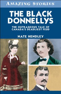 The Black Donnellys: The Outrageous Tale of Canada's Deadliest Feud (Amazing Stories) - Nate Hendley