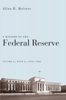 A History of the Federal Reserve, Volume 2, Book 2, 1970-1986 - Allan H. Meltzer