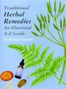 Traditional Herbal Remedies: An Illustrated A Z Guide - Michael Howard