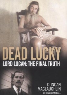 Dead Lucky: Lord Lucan: The Final Truth - Duncan MacLaughlin, William Hall