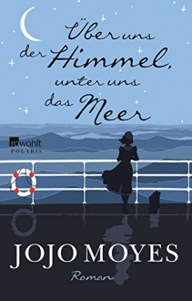 Über uns der Himmel, unter uns das Meer - Katharina Naumann, Jojo Moyes