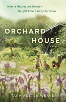 Orchard House: How a Neglected Garden Taught One Family to Grow - Tara Weaver