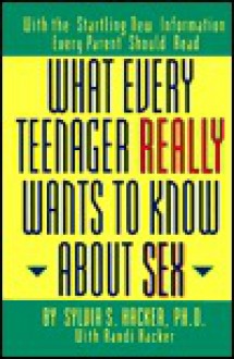 What Every Teenager Really Wants to Know about Sex: With the Startling New Information Every Parent Should Read - Sylvia S. Hacker, Randi Hacker