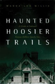 Haunted Hoosier Trails: A Guide to Indiana's Famous Folklore Spooky Sites - Wanda Lou Willis