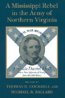 A Mississippi Rebel in the Army of Northern Virginia: The Civil War Memoirs of Private David Holt, With a New Appendix of Excerpts from His 1865 Diary - Michael B. Ballard, Thomas D. Cockrell