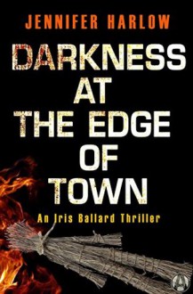 Darkness at the Edge of Town: An Iris Ballard Thriller - Jennifer Harlow