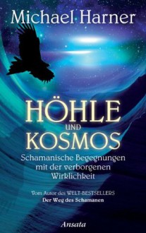 Höhle und Kosmos: Schamanische Begegnungen mit der verborgenen Wirklichkeit (German Edition) - Michael Harner, Karin Weingart