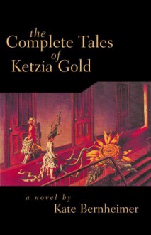 The Complete Tales of Ketzia Gold - Kate Bernheimer