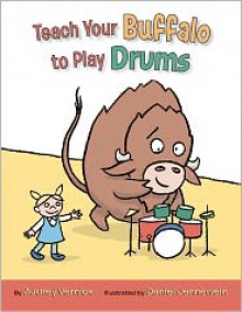 Teach Your Buffalo to Play Drums - Audrey Vernick, Daniel Jennewein