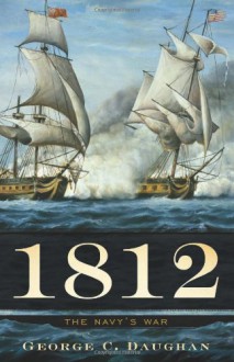 1812: The Navy's War - George C. Daughan