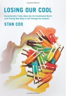 Losing Our Cool: Uncomfortable Truths About Our Air-Conditioned World (and Finding New Ways to Get Through the Summer) - Stan Cox