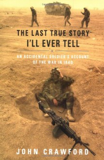 The Last True Story I'll Ever Tell: An Accidental Soldier's Account of the War in Iraq - John Crawford