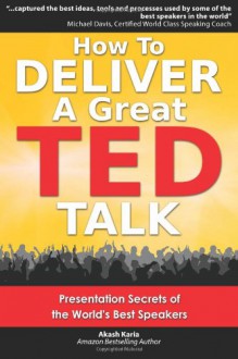 How to Deliver a Great Ted Talk: Presentation Secrets of the World's Best Speakers - Akash Karia