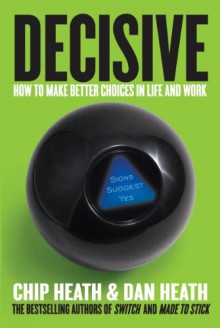Decisive: How to Make Better Choices in Life and Work - 'Chip Heath', 'Dan Heath'