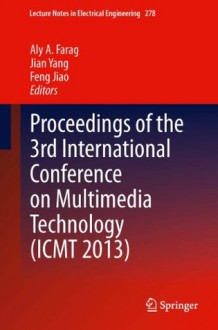 Proceedings of the 3rd International Conference on Multimedia Technology (ICMT 2013) (Lecture Notes in Electrical Engineering) - Aly A. Farag, Jian Yang, Feng Jiao