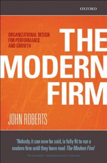 The Modern Firm: Organizational Design for Performance and Growth - John Roberts