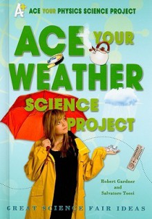 Ace Your Weather Science Project: Great Science Fair Ideas - Robert Gardner, Salvatore Tocci