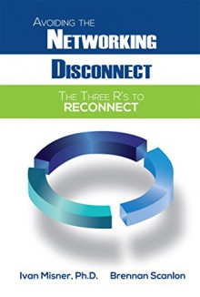 Avoiding the Networking Disconnect: The Three R's to Reconnect - Ivan Misner, Brennan Scanlon, Christine Luken