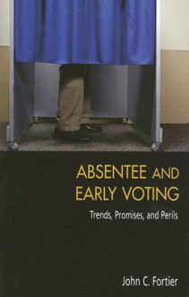 Absentee and Early Voting: Trends, Promises, and Perils - John C. Fortier