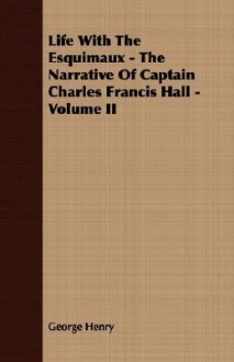 Life with the Esquimaux - The Narrative of Captain Charles Francis Hall - Volume II - George Henry