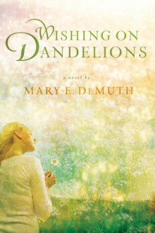 Wishing on Dandelions: A Maranatha Novel - Mary E. DeMuth