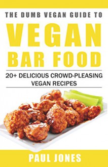 Vegan Bar Food: 20+ Delicious Crowd-Pleasing Vegan Recipes (Dumb Vegan Recipes Book 1) - Paul Jones