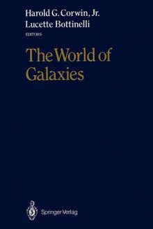 The World of Galaxies: Proceedings of the Conference Le Monde Des Galaxies Held 12 14 April 1988 at the Institut D Astrophysique de Paris in Honor of Gerard and Antoinette de Vaucouleurs on the Occasion of His 70th Birthday - Harold G. Corwin, Lucette Bottinelli