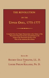 The Revolution on the Upper Ohio, 1775-1777 - Reuben Gold Thwaites, Louise Phelps Kellogg