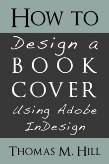 How to Design a Book Cover Using Adobe InDesign - Thomas M. Hill