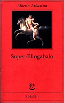 Super-Eliogabalo - Alberto Arbasino