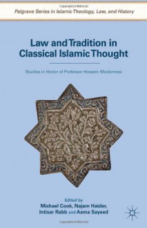 Law and Tradition in Classical Islamic Thought: Studies in Honor of Professor Hossein Modarressi (Palgrave Series in Islamic Theology, Law, and History) - Michael Cook, Asma Sayeed, Intisar Rabb, Najam Haider