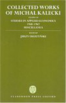 Collected Works of Michal Kalecki: Volume VII: Studies in Applied Economics 1940-1967; Miscellanea - Michał Kalecki