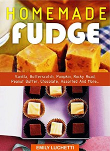 HOMEMADE FUDGE: Vanilla, Butterscotch, Pumpkin, Rocky Road, Peanut Butter, Chocolate, Assorted And More... - Emily Luchetti