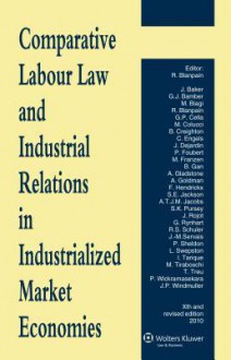 Comparative Labour Law and Industrial Relations in Industrialized Market Economies - 10th Revised Edition - Roger Blanpain, R. Blanpain, J. Bamber G. J. Biagi M. Cell Baker