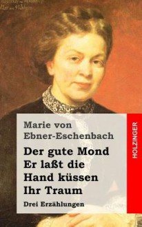 Der Gute Mond / Er Lasst Die Hand Kussen / Ihr Traum: Drei Erzahlungen - Marie von Ebner-Eschenbach