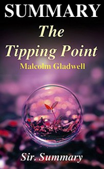 Summary - The Tipping Point: By Malcolm Gladwell - How Little Things Can Make A Big Difference (The Tipping Point: How Little Things Can Make A Big Difference ... - Book, Paperback, Audiobook, Audible) - Sir. Summary, The Tipping Point