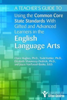 Teacher's Guide to Using the Common Core State Standards with Gifted and Advanced Learners in the English/Language Arts - Joyce VanTassel-Baska, Claire E. Hughes, Elizabeth Shaunessy-Dedrick, Todd Kettler