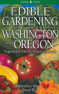 Edible Gardening for Washington and Oregon: Vegetables, Herbs, Fruits & Seeds - Marianne Binetti, Alison Beck