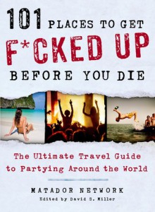 101 Places to Get F*cked Up Before You Die: The Ultimate Travel Guide to Partying Around the World - Matador Network