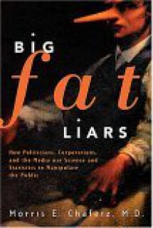 Big Fat Liars: How Politicians, Corporations, And The Media Use Science And Statistics To Manipulate The Public - Morris E. Chafetz