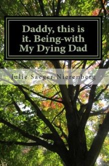 Daddy, this is it. Being-with My Dying Dad - Julie Saeger Nierenberg