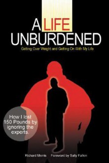 A Life Unburdened: Getting Over Weight and Getting On With My Life - Richard Morris